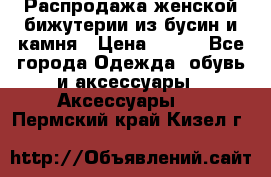 Распродажа женской бижутерии из бусин и камня › Цена ­ 250 - Все города Одежда, обувь и аксессуары » Аксессуары   . Пермский край,Кизел г.